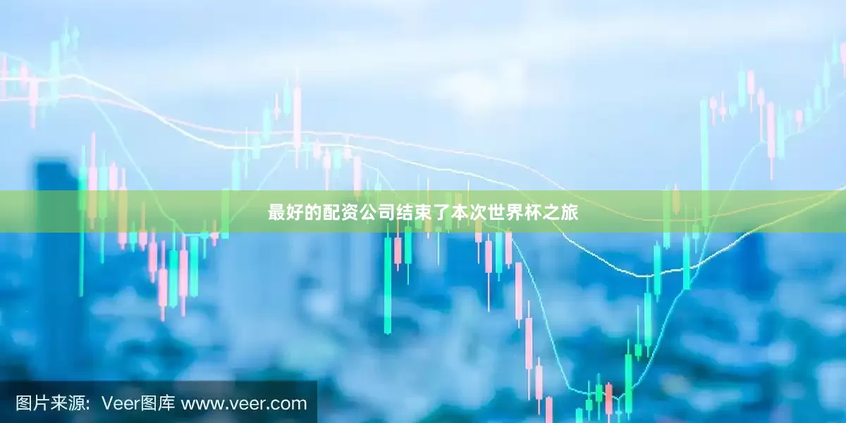 最好的配资公司结束了本次世界杯之旅