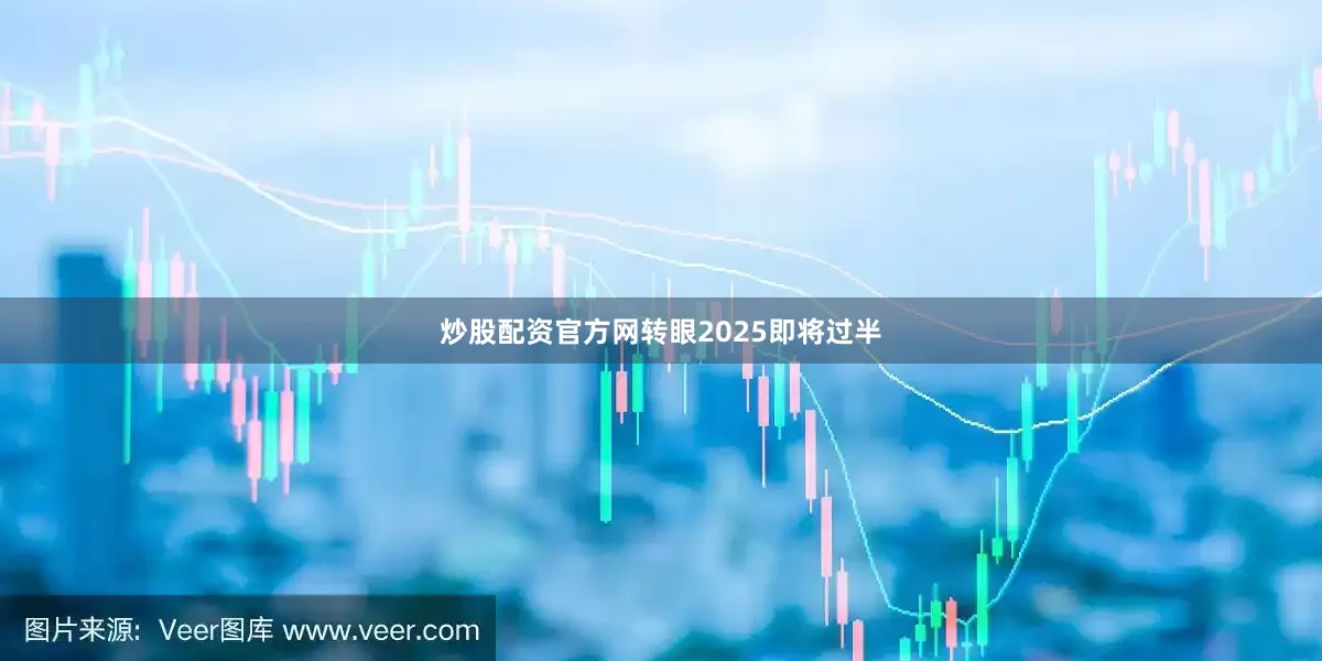 炒股配资官方网转眼2025即将过半