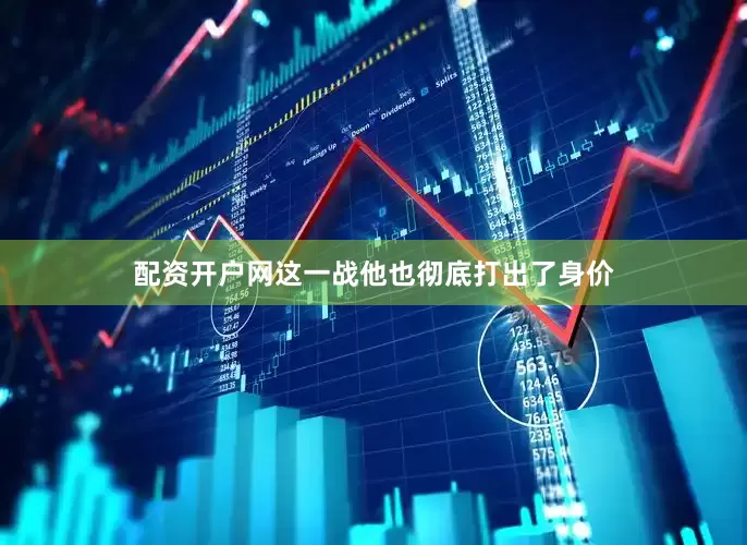 配资开户网这一战他也彻底打出了身价