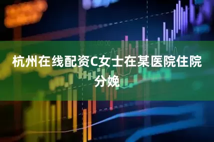 杭州在线配资C女士在某医院住院分娩