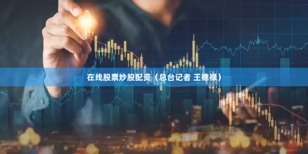 在线股票炒股配资（总台记者 王德禄）