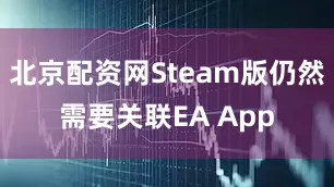 北京配资网Steam版仍然需要关联EA App