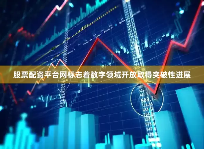 股票配资平台网标志着数字领域开放取得突破性进展
