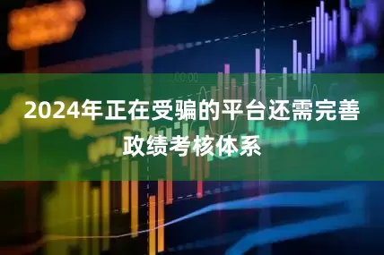 2024年正在受骗的平台还需完善政绩考核体系