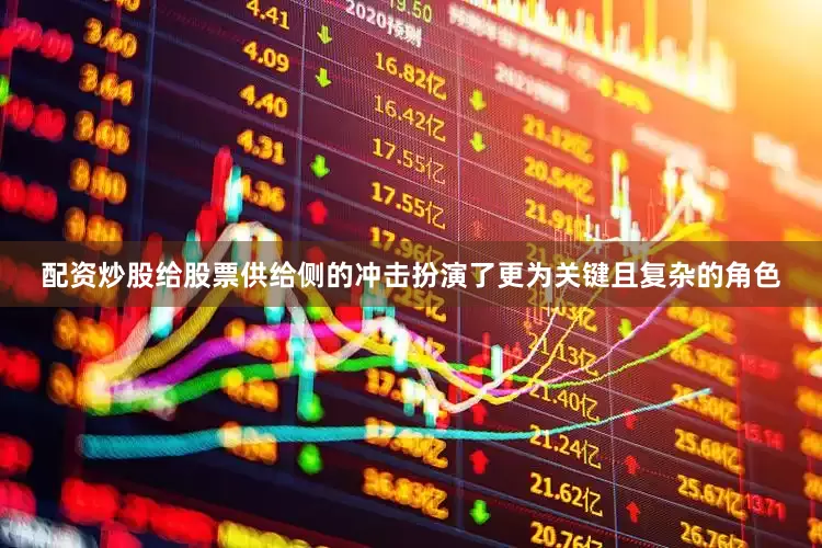 配资炒股给股票供给侧的冲击扮演了更为关键且复杂的角色