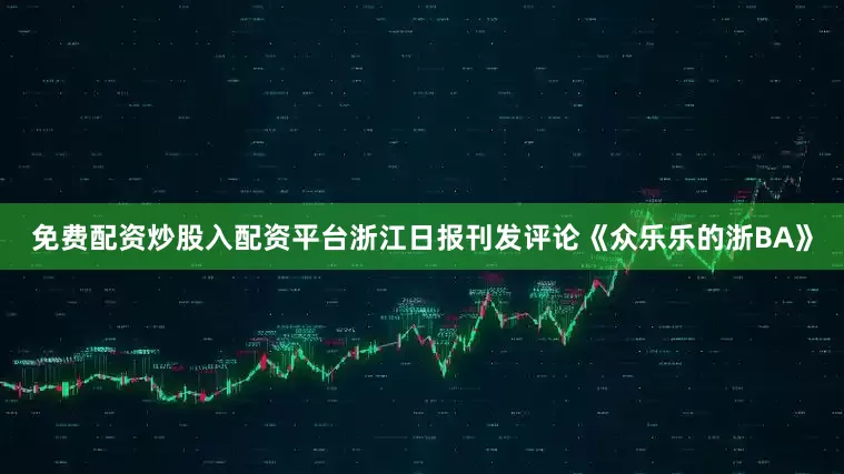 免费配资炒股入配资平台浙江日报刊发评论《众乐乐的浙BA》
