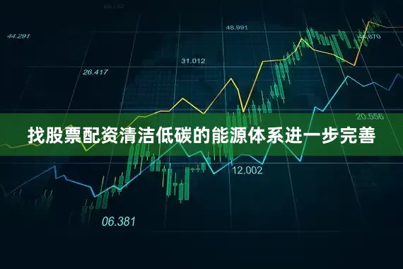 找股票配资清洁低碳的能源体系进一步完善
