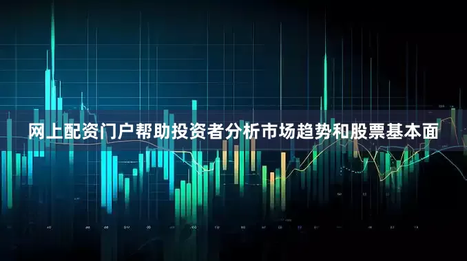 网上配资门户帮助投资者分析市场趋势和股票基本面