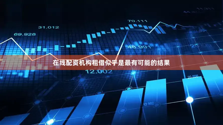 在线配资机构租借似乎是最有可能的结果