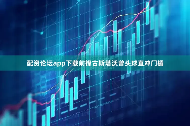 配资论坛app下载前锋古斯塔沃曾头球直冲门楣