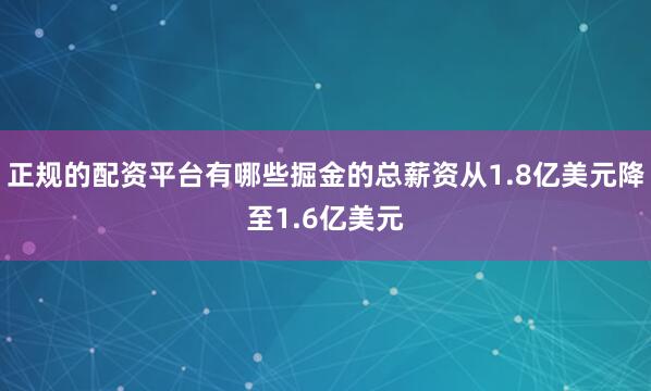 正规的配资平台有哪些掘金的总薪资从1.8亿美元降至1.6亿美元