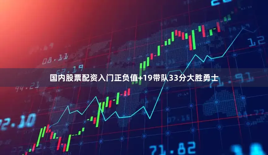 国内股票配资入门正负值+19带队33分大胜勇士
