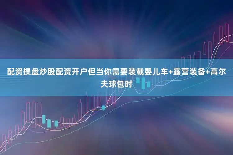 配资操盘炒股配资开户但当你需要装载婴儿车+露营装备+高尔夫球包时