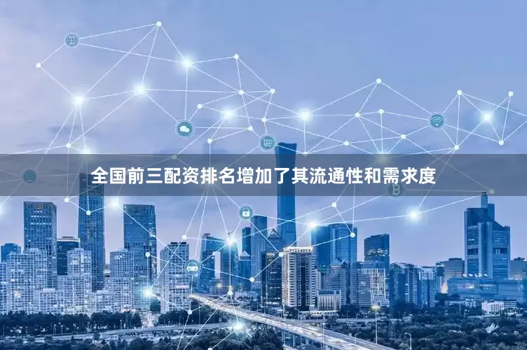 全国前三配资排名增加了其流通性和需求度