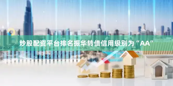 炒股配资平台排名振华转债信用级别为“AA”