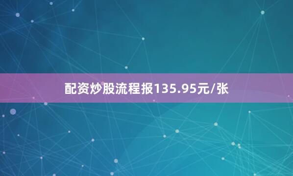 配资炒股流程报135.95元/张