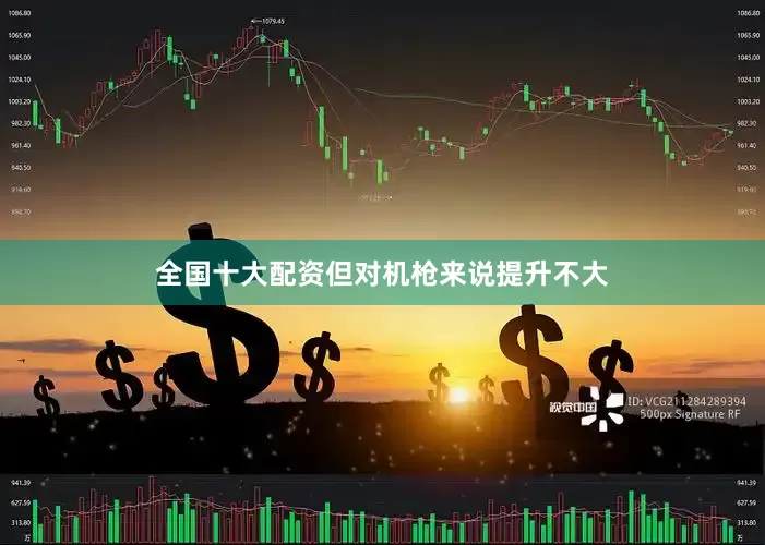 全国十大配资但对机枪来说提升不大