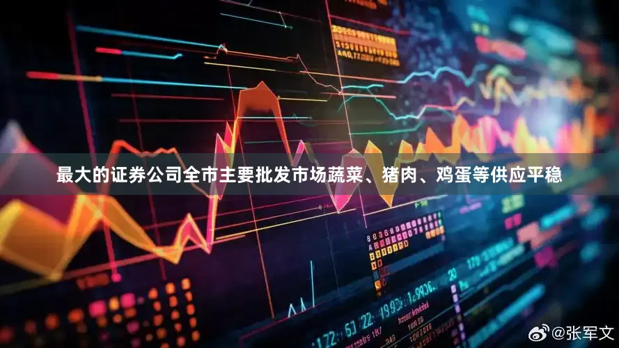 最大的证券公司全市主要批发市场蔬菜、猪肉、鸡蛋等供应平稳