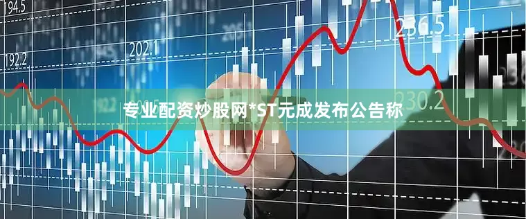 专业配资炒股网*ST元成发布公告称