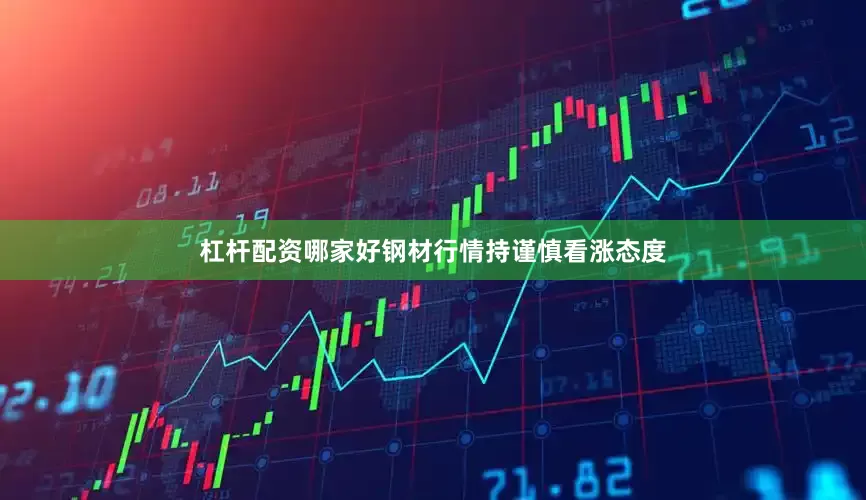 杠杆配资哪家好钢材行情持谨慎看涨态度