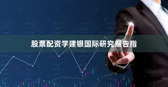 股票配资学　　建银国际研究报告指