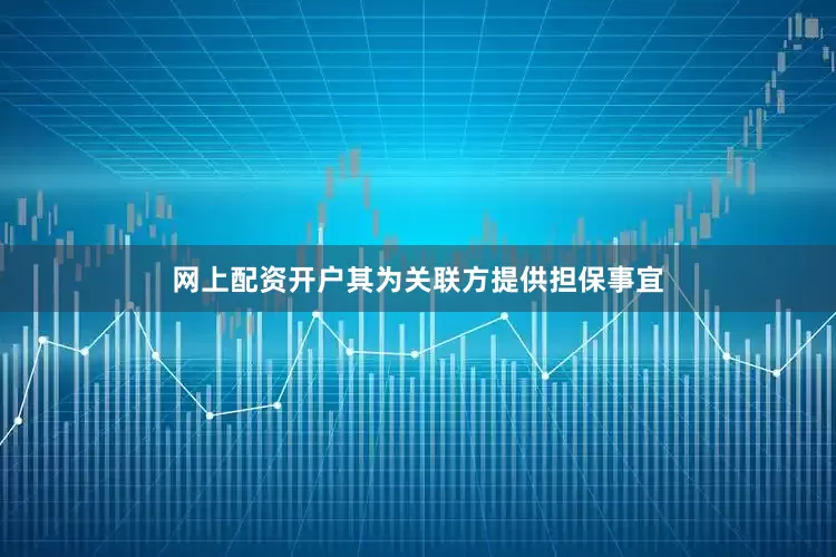 网上配资开户其为关联方提供担保事宜