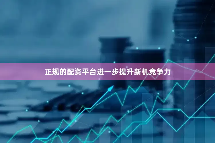 正规的配资平台进一步提升新机竞争力