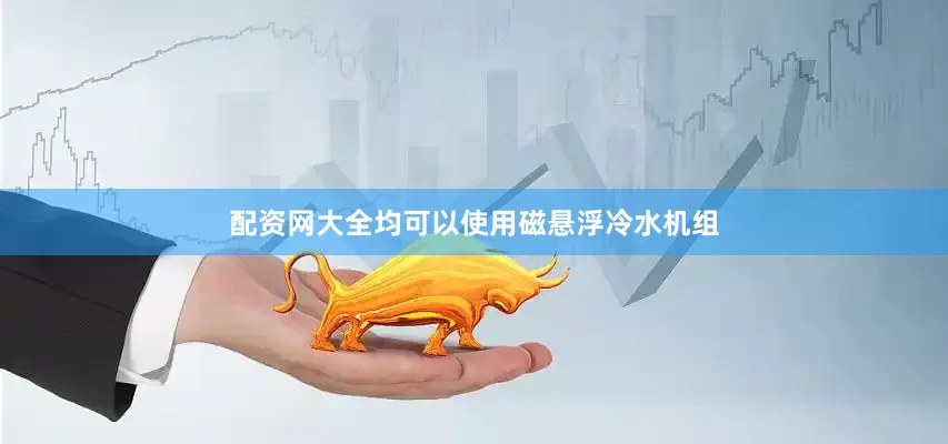 配资网大全均可以使用磁悬浮冷水机组
