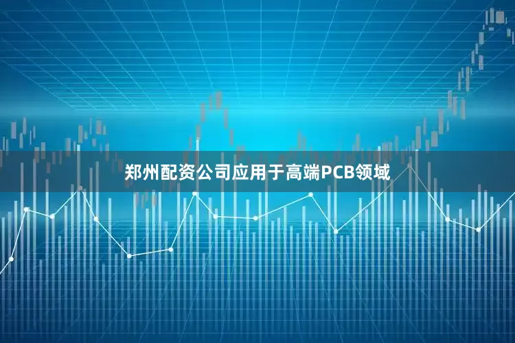 郑州配资公司应用于高端PCB领域