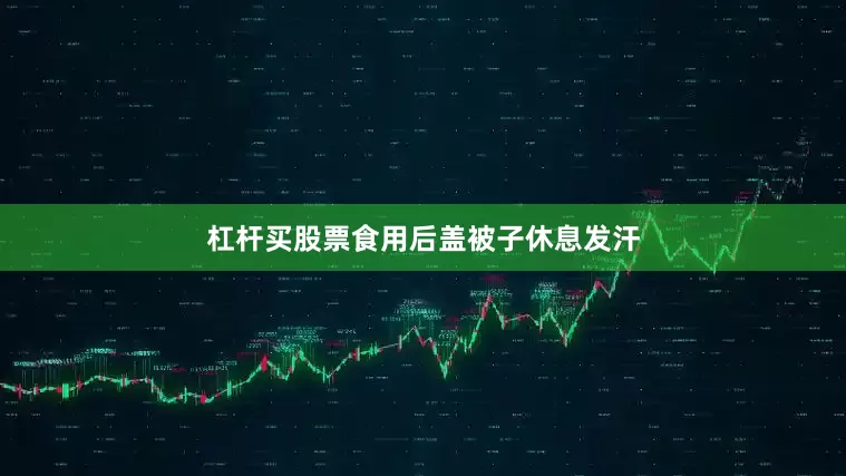 杠杆买股票食用后盖被子休息发汗