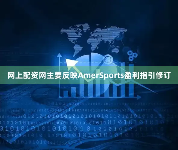 网上配资网主要反映Amer　　Sports盈利指引修订