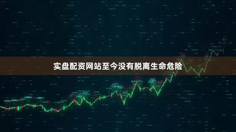 实盘配资网站至今没有脱离生命危险