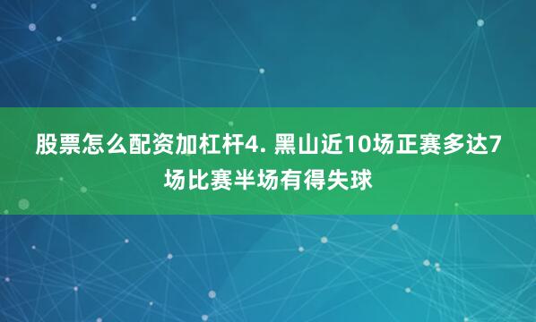股票怎么配资加杠杆　　4. 黑山近10场正赛多达7场比赛半场有得失球