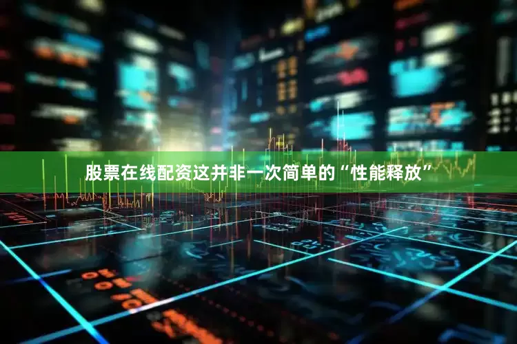 股票在线配资这并非一次简单的“性能释放”