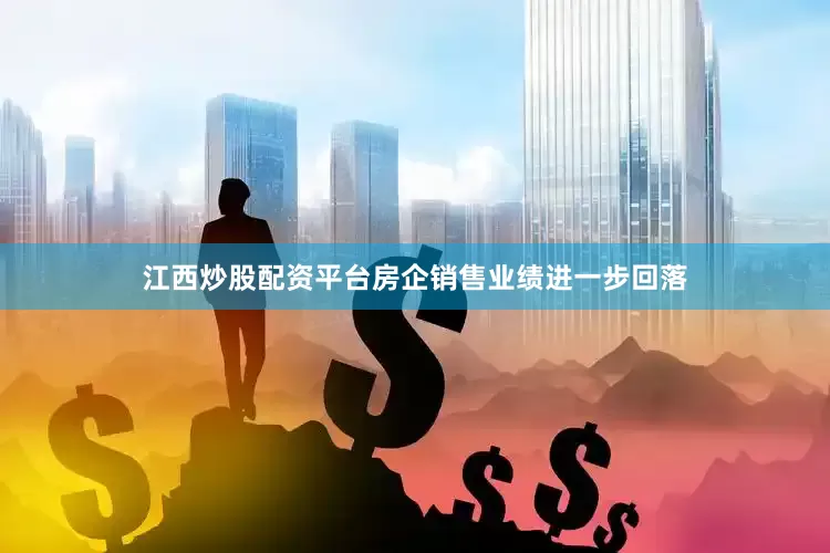 江西炒股配资平台房企销售业绩进一步回落
