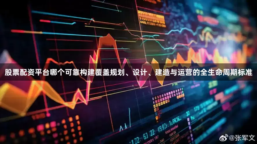 股票配资平台哪个可靠构建覆盖规划、设计、建造与运营的全生命周期标准