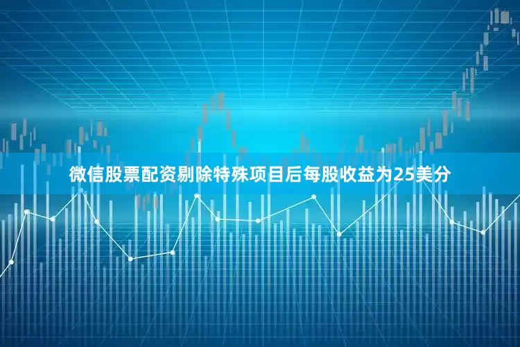 微信股票配资剔除特殊项目后每股收益为25美分
