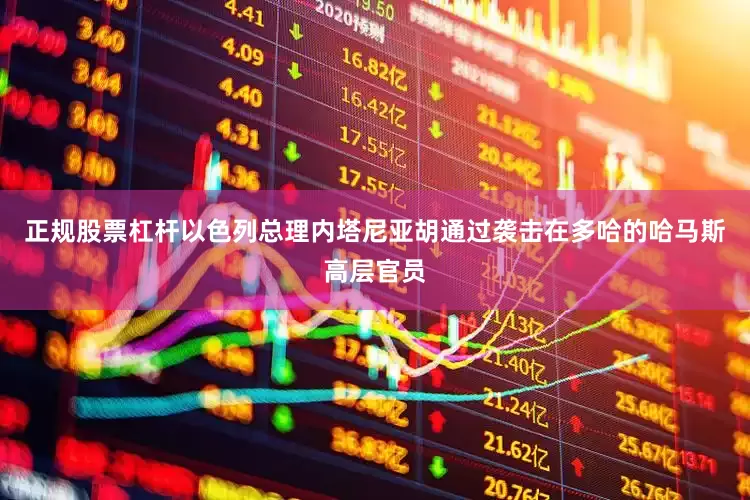 正规股票杠杆以色列总理内塔尼亚胡通过袭击在多哈的哈马斯高层官员