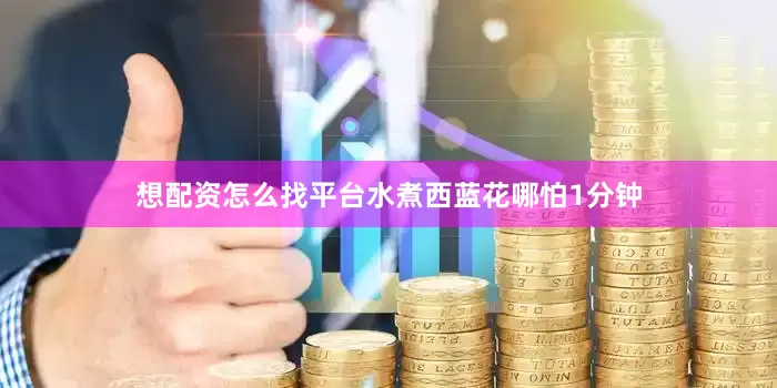想配资怎么找平台水煮西蓝花哪怕1分钟