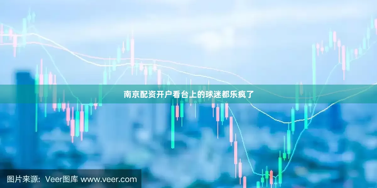 南京配资开户看台上的球迷都乐疯了
