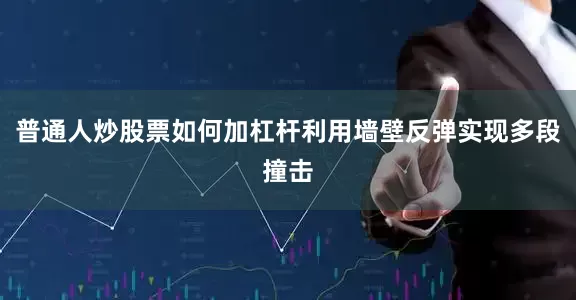 普通人炒股票如何加杠杆利用墙壁反弹实现多段撞击