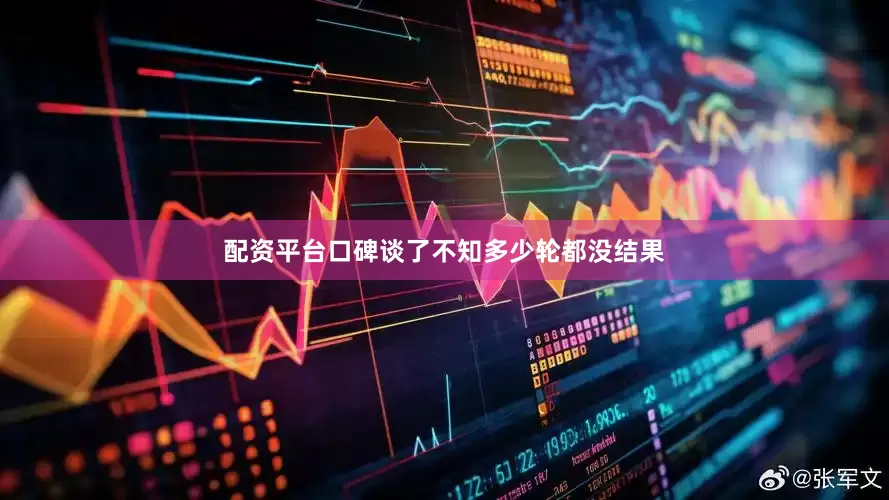 配资平台口碑谈了不知多少轮都没结果