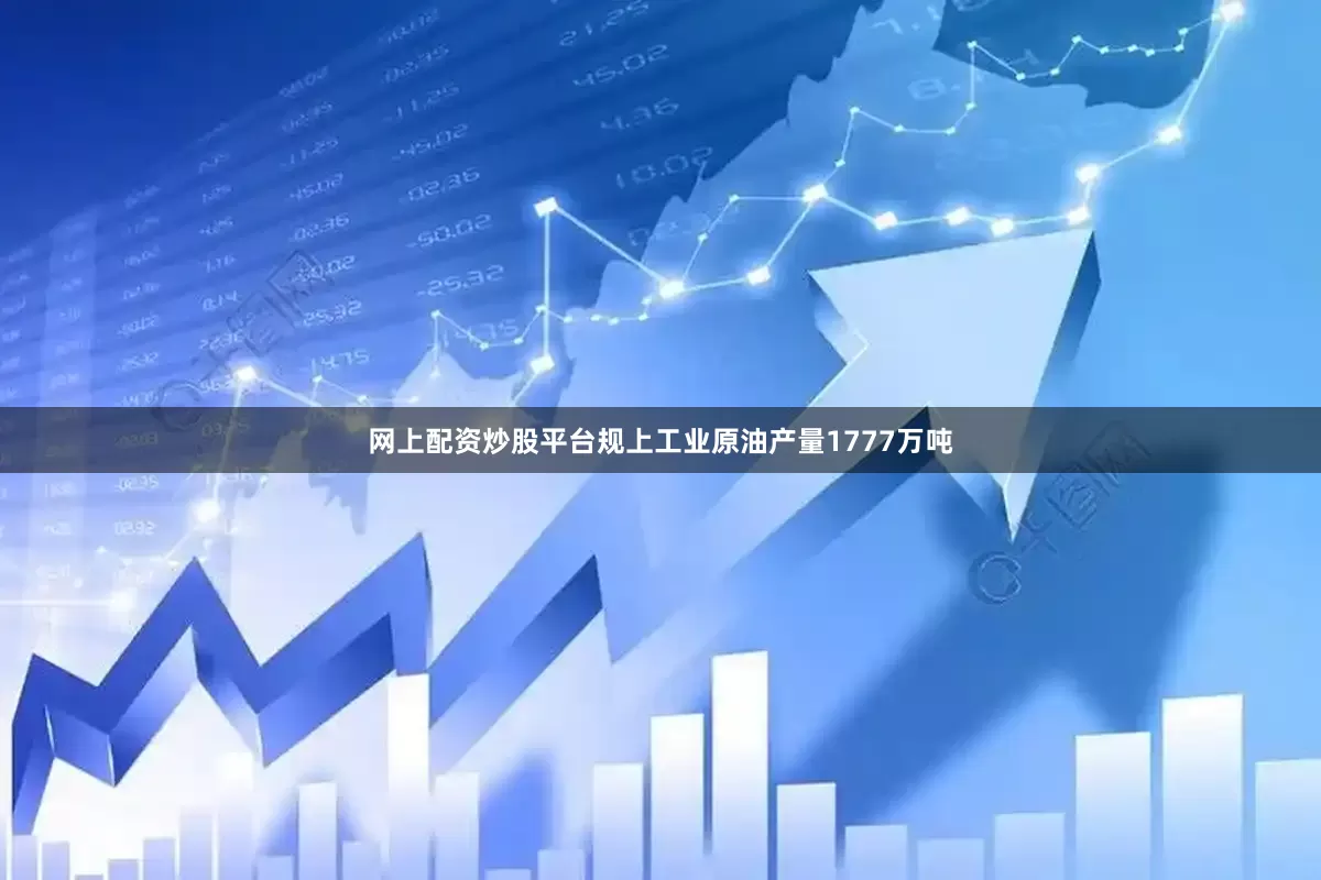 网上配资炒股平台规上工业原油产量1777万吨