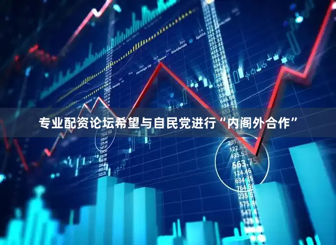 专业配资论坛希望与自民党进行“内阁外合作”
