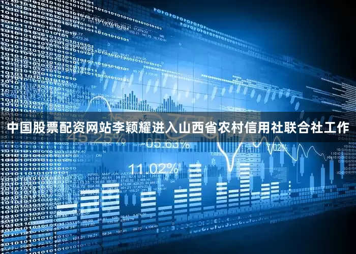 中国股票配资网站李颖耀进入山西省农村信用社联合社工作