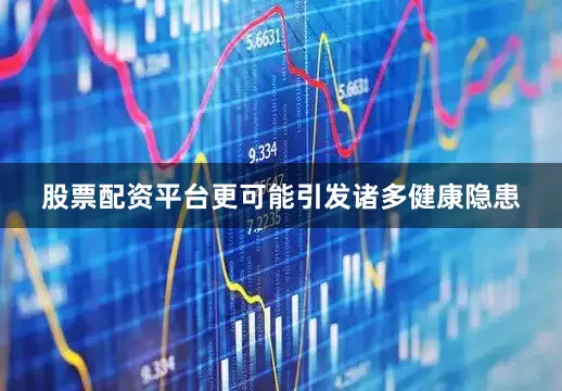 股票配资平台更可能引发诸多健康隐患