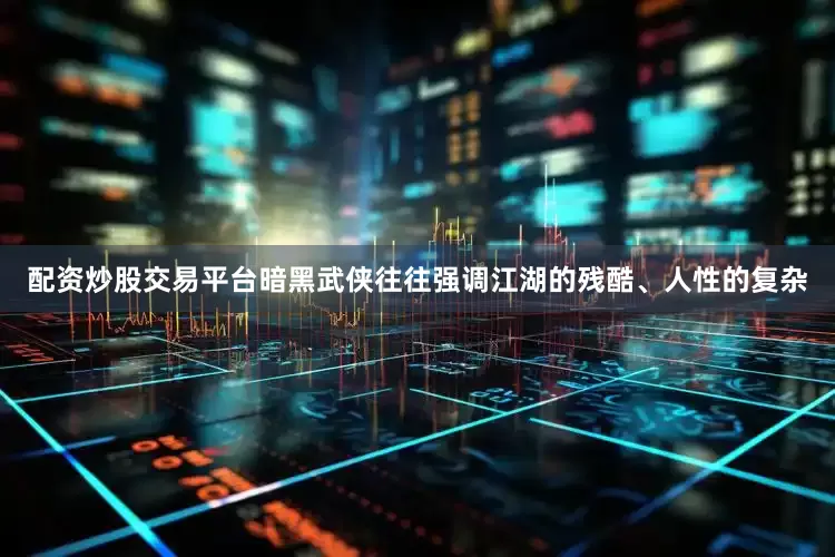 配资炒股交易平台暗黑武侠往往强调江湖的残酷、人性的复杂