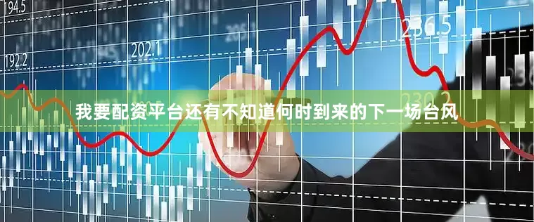 我要配资平台还有不知道何时到来的下一场台风