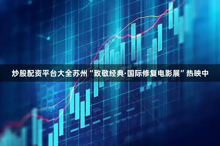 炒股配资平台大全苏州“致敬经典·国际修复电影展”热映中